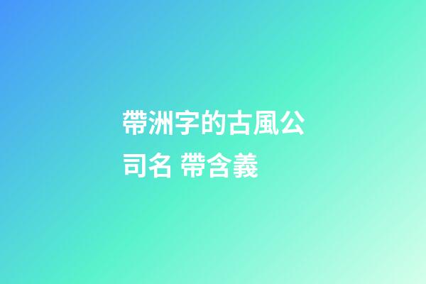 帶洲字的古風公司名 帶含義-第1張-公司起名-玄機派